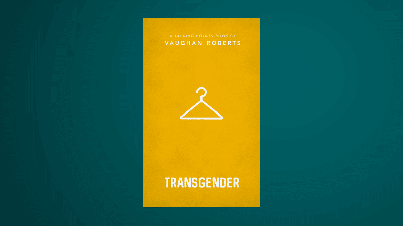 Book Review: Dr Sharon James considers ‘Transgender’ by Vaughan Roberts